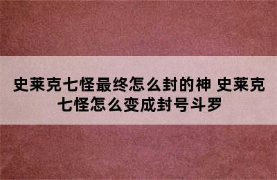 史莱克七怪最终怎么封的神 史莱克七怪怎么变成封号斗罗